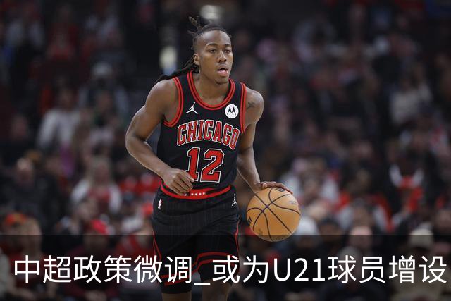中超政策微调 或为U21球员增设B名单 2月22日开赛？