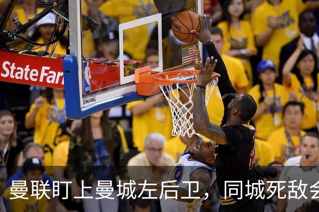 曼联盯上曼城左后卫，同城死敌会放人吗？