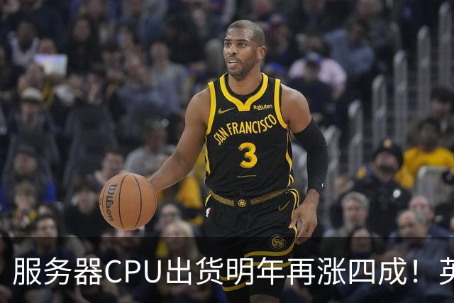 服务器CPU出货明年再涨四成！英特尔新品却还在延后