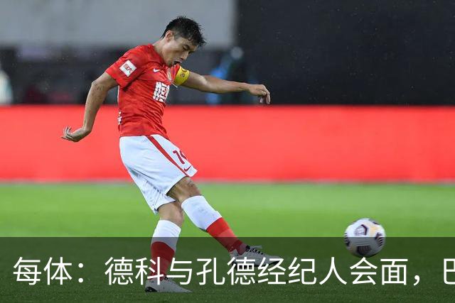 每体：德科与孔德经纪人会面，巴萨不排除听取对其报价