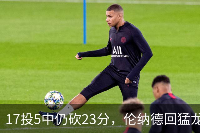 17投5中仍砍23分，伦纳德回猛龙首战只求多打几分钟